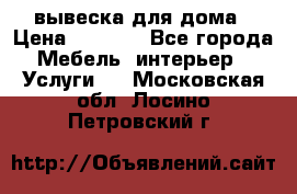 вывеска для дома › Цена ­ 3 500 - Все города Мебель, интерьер » Услуги   . Московская обл.,Лосино-Петровский г.